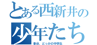 とある西新井の少年たち（多分、どっかの中学生）