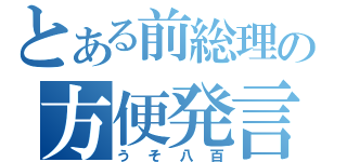 とある前総理の方便発言（うそ八百）