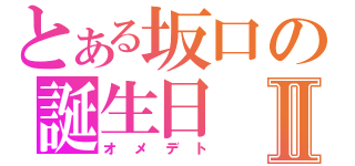 とある坂口の誕生日Ⅱ（オメデト）