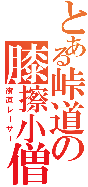 とある峠道の膝擦小僧（街道レーサー）