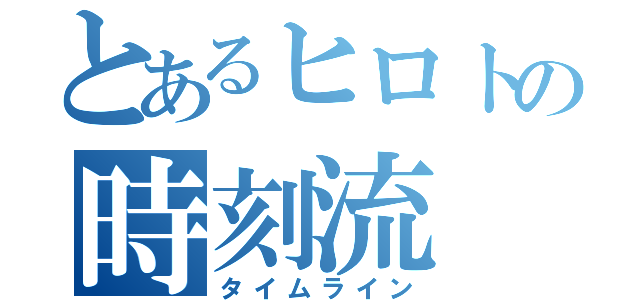 とあるヒロトの時刻流（タイムライン）