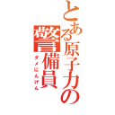 とある原子力発電所の警備員（ダメにんげん）