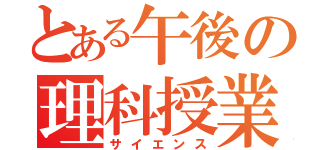 とある午後の理科授業（サイエンス）