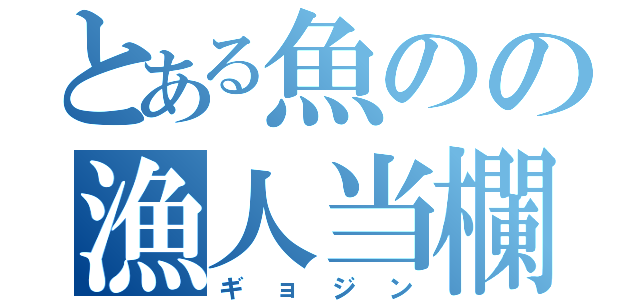 とある魚のの漁人当欄（ギョジン）