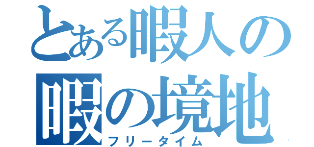 とある暇人の暇の境地（フリータイム）