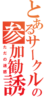 とあるサークルの参加勧誘（ただの迷惑）