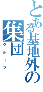 とある基地外の集団（グループ）