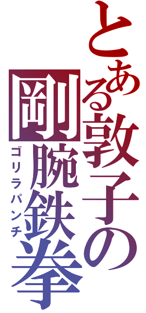 とある敦子の剛腕鉄拳（ゴリラパンチ）