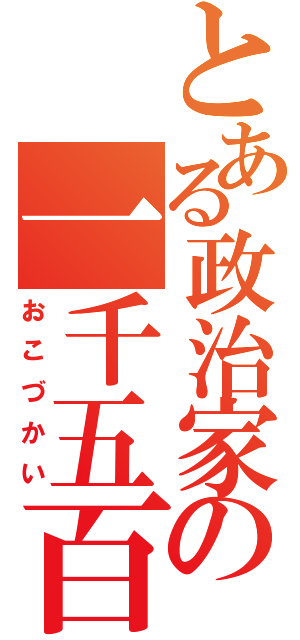 とある政治家の一千五百万（おこづかい）