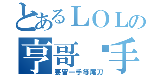 とあるＬＯＬの亨哥幫手時（要留一手等尾刀）