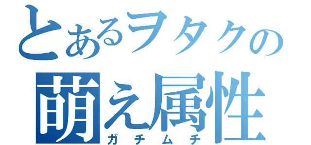 とあるヲタクの萌え属性（ガチムチ）