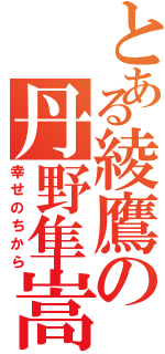 とある綾鷹の丹野隼嵩（幸せのちから）