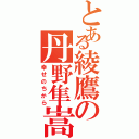 とある綾鷹の丹野隼嵩（幸せのちから）