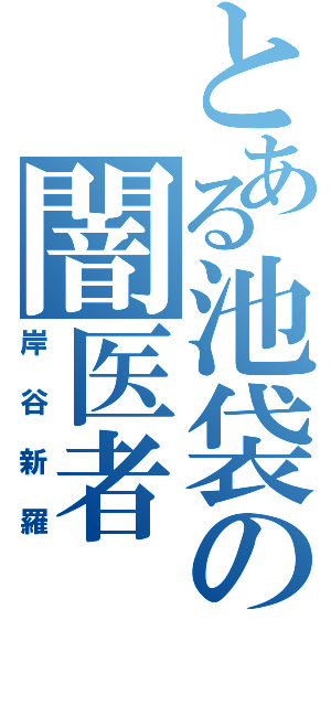 とある池袋の闇医者（岸谷新羅）