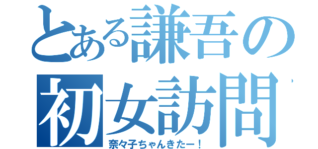 とある謙吾の初女訪問（奈々子ちゃんきたー！）