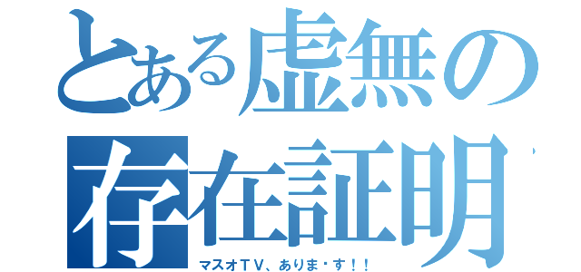 とある虚無の存在証明（マスオＴＶ、ありま〜す！！）