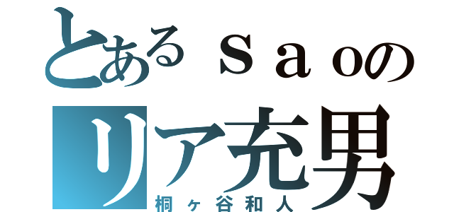 とあるｓａｏのリア充男（桐ヶ谷和人）