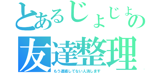 とあるじょじょの友達整理（もう連絡してない人消します）