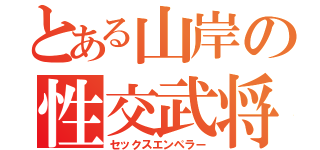 とある山岸の性交武将（セックスエンペラー）