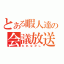 とある暇人達の会議放送（たれながし）