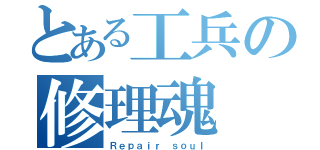 とある工兵の修理魂（Ｒｅｐａｉｒ ｓｏｕｌ）