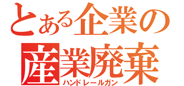 とある企業の産業廃棄物（ハンドレールガン）