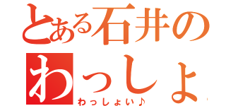 とある石井のわっしょい♪（わっしょい♪）