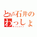 とある石井のわっしょい♪（わっしょい♪）