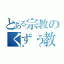 とある宗教のくずぅ教祖（えり）