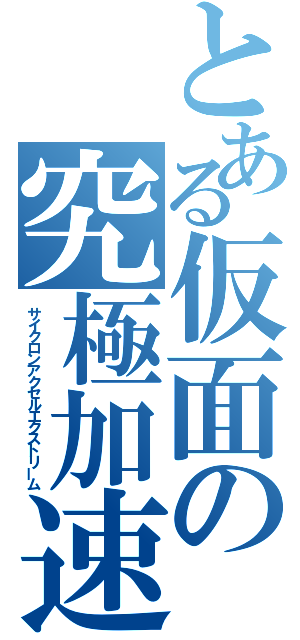 とある仮面の究極加速（サイクロンアクセルエクストリーム）