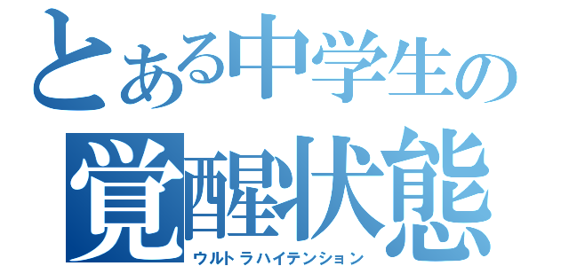 とある中学生の覚醒状態（ウルトラハイテンション）