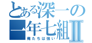 とある深一の一年七組Ⅱ（俺たちは強い）