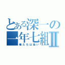 とある深一の一年七組Ⅱ（俺たちは強い）