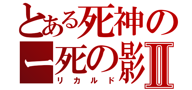 とある死神のー死の影Ⅱ（リカルド）
