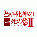 とある死神のー死の影Ⅱ（リカルド）