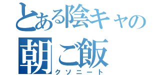 とある陰キャの朝ご飯（クソニート）