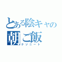 とある陰キャの朝ご飯（クソニート）