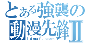 とある強襲の動漫先鋒Ⅱ（ｉｄｍｘｆ．ｃｏｍ）