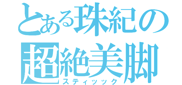 とある珠紀の超絶美脚（スティッック）