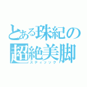 とある珠紀の超絶美脚（スティッック）