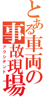 とある車両の事故現場（アクシデント）