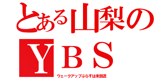 とある山梨のＹＢＳ（ウェークアップぷらすは未放送）