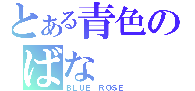 とある青色のばな（ＢＬＵＥ ＲＯＳＥ）