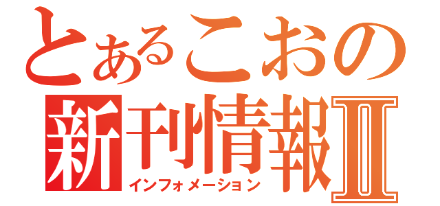 とあるこおの新刊情報Ⅱ（インフォメーション）