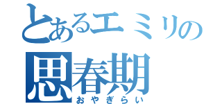 とあるエミリの思春期（おやぎらい）