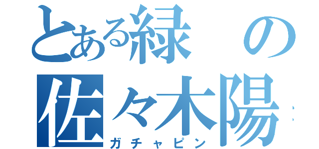 とある緑の佐々木陽呂（ガチャピン）