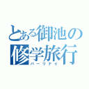 とある御池の修学旅行（パーリナイ）