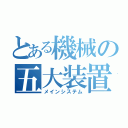 とある機械の五大装置（メインシステム）