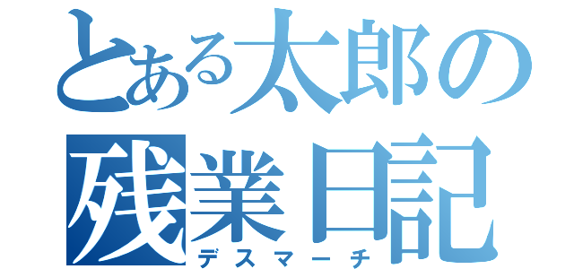 とある太郎の残業日記（デスマーチ）