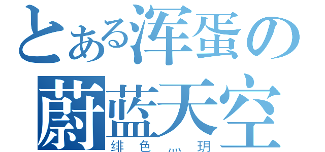 とある浑蛋の蔚蓝天空（绯色灬玥）